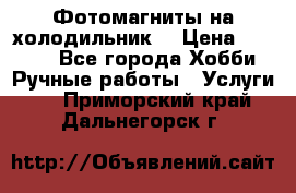 Фотомагниты на холодильник! › Цена ­ 1 000 - Все города Хобби. Ручные работы » Услуги   . Приморский край,Дальнегорск г.